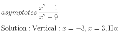 The asymptotes of (x^2+1)/(x^2-9) is Vertical: x=-3,x=3,Horizontal: y=1